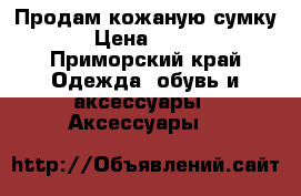 Продам кожаную сумку . › Цена ­ 1 500 - Приморский край Одежда, обувь и аксессуары » Аксессуары   